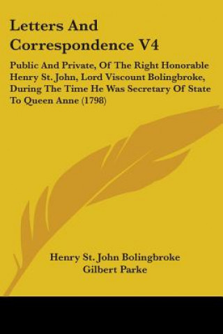 Buch Letters And Correspondence V4: Public And Private, Of The Right Honorable Henry St. John, Lord Viscount Bolingbroke, During The Time He Was Secretary Henry St. John Bolingbroke