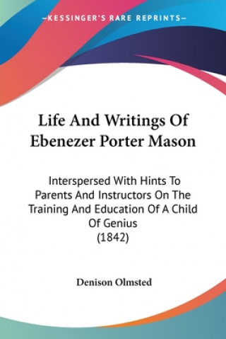 Carte Life And Writings Of Ebenezer Porter Mason: Interspersed With Hints To Parents And Instructors On The Training And Education Of A Child Of Genius (184 Denison Olmsted