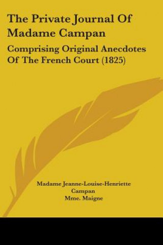 Carte The Private Journal Of Madame Campan: Comprising Original Anecdotes Of The French Court (1825) Madame Jeanne-Louise-Henriette Campan