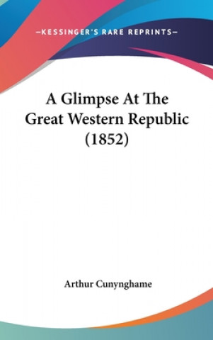 Kniha Glimpse At The Great Western Republic (1852) Arthur Cunynghame