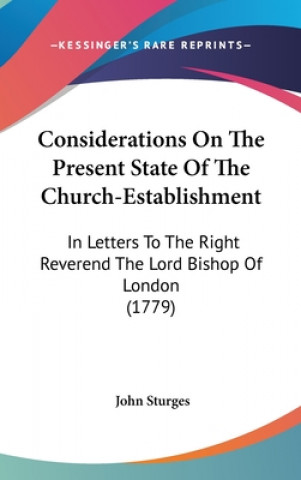 Kniha Considerations On The Present State Of The Church-Establishment: In Letters To The Right Reverend The Lord Bishop Of London (1779) John Sturges