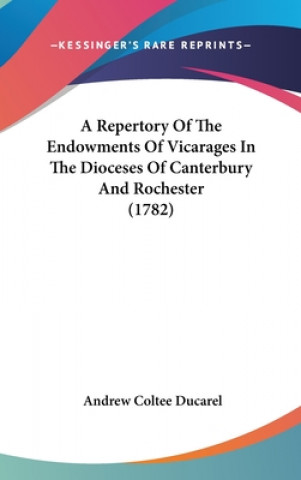 Книга A Repertory Of The Endowments Of Vicarages In The Dioceses Of Canterbury And Rochester (1782) Andrew Coltee Ducarel