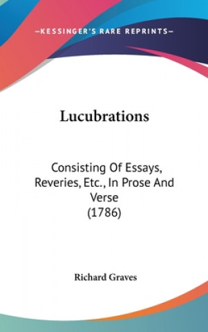 Książka Lucubrations: Consisting Of Essays, Reveries, Etc., In Prose And Verse (1786) Richard Graves