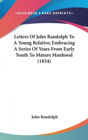 Kniha Letters Of John Randolph To A Young Relative; Embracing A Series Of Years From Early Youth To Mature Manhood (1834) John Randolph