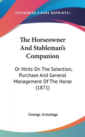 Kniha The Horseowner And Stableman's Companion: Or Hints On The Selection, Purchase And General Management Of The Horse (1871) George Armatage