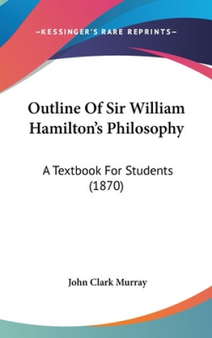Kniha Outline Of Sir William Hamilton's Philosophy: A Textbook For Students (1870) John Clark Murray