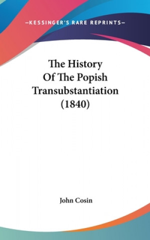 Книга The History Of The Popish Transubstantiation (1840) John Cosin