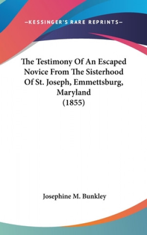 Kniha Testimony Of An Escaped Novice From The Sisterhood Of St. Joseph, Emmettsburg, Maryland (1855) Josephine M. Bunkley