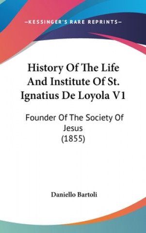 Kniha History Of The Life And Institute Of St. Ignatius De Loyola V1: Founder Of The Society Of Jesus (1855) Daniello Bartoli