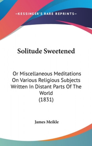 Buch Solitude Sweetened: Or Miscellaneous Meditations On Various Religious Subjects Written In Distant Parts Of The World (1831) James Meikle