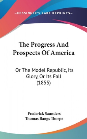 Knjiga The Progress And Prospects Of America: Or The Model Republic, Its Glory, Or Its Fall (1855) Thomas Bangs Thorpe