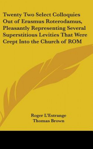 Carte Twenty Two Select Colloquies Out Of Erasmus Roterodamus, Pleasantly Representing Several Superstitious Levities That Were Crept Into The Church Of Rom Roger L'Estrange