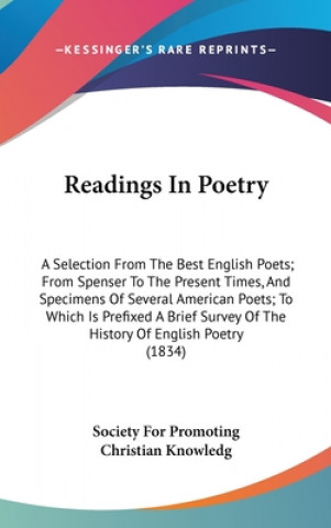 Kniha Readings In Poetry: A Selection From The Best English Poets; From Spenser To The Present Times, And Specimens Of Several American Poets; To Which Is P Society For Promoting Christian Knowledg
