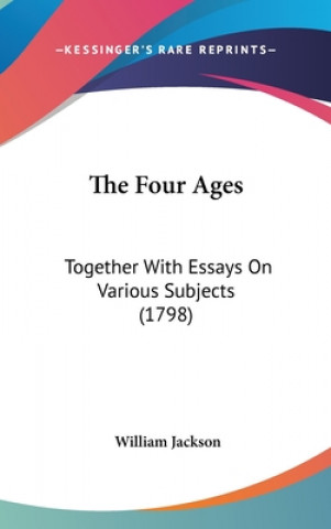 Książka The Four Ages: Together With Essays On Various Subjects (1798) William Jackson