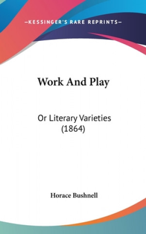 Buch Work And Play: Or Literary Varieties (1864) Horace Bushnell