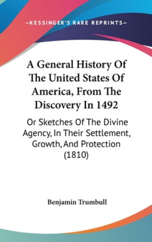 Carte A General History Of The United States Of America, From The Discovery In 1492: Or Sketches Of The Divine Agency, In Their Settlement, Growth, And Prot Benjamin Trumbull