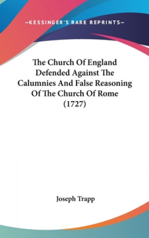 Kniha The Church Of England Defended Against The Calumnies And False Reasoning Of The Church Of Rome (1727) Joseph Trapp