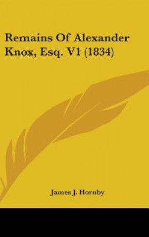 Kniha Remains Of Alexander Knox, Esq. V1 (1834) James J. Hornby