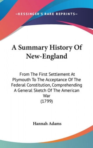 Kniha A Summary History Of New-England: From The First Settlement At Plymouth To The Acceptance Of The Federal Constitution, Comprehending A General Sketch Hannah Adams