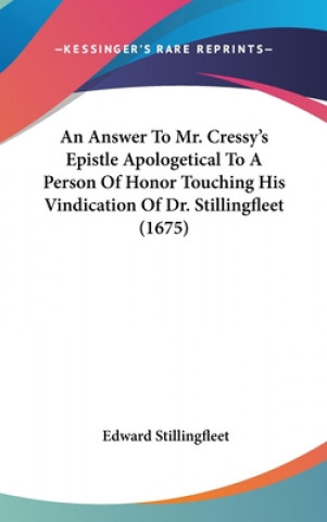 Kniha An Answer To Mr. Cressy's Epistle Apologetical To A Person Of Honor Touching His Vindication Of Dr. Stillingfleet (1675) Edward Stillingfleet