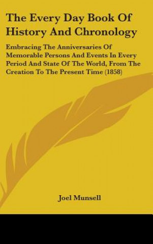 Könyv The Every Day Book Of History And Chronology: Embracing The Anniversaries Of Memorable Persons And Events In Every Period And State Of The World, From Joel Munsell