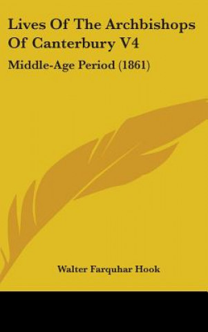 Kniha Lives Of The Archbishops Of Canterbury V4: Middle-Age Period (1861) Walter Farquhar Hook