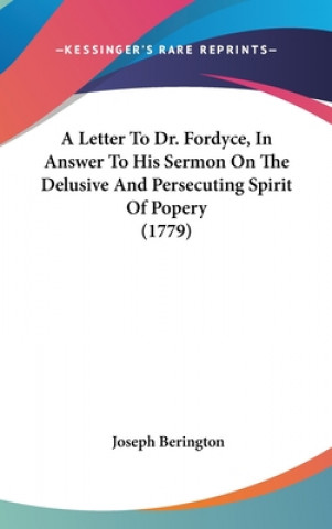Carte A Letter To Dr. Fordyce, In Answer To His Sermon On The Delusive And Persecuting Spirit Of Popery (1779) Joseph Berington
