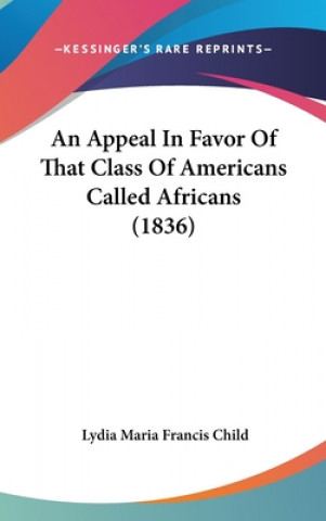 Carte An Appeal In Favor Of That Class Of Americans Called Africans (1836) Lydia Maria Francis Child