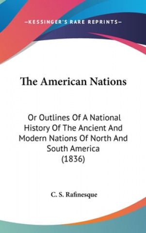 Carte The American Nations: Or Outlines Of A National History Of The Ancient And Modern Nations Of North And South America (1836) C. S. Rafinesque