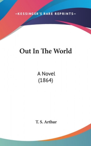 Książka Out In The World: A Novel (1864) T. S. Arthur