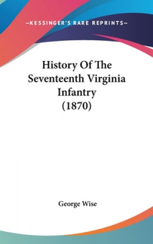 Книга History Of The Seventeenth Virginia Infantry (1870) George Wise