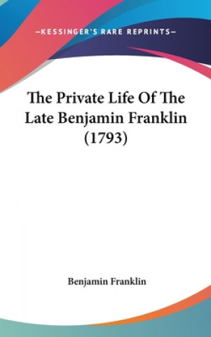 Könyv The Private Life Of The Late Benjamin Franklin (1793) Benjamin Franklin