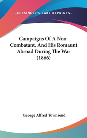 Book Campaigns Of A Non-Combatant, And His Romaunt Abroad During The War (1866) George Alfred Townsend