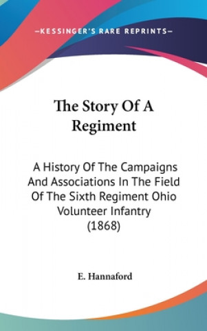 Kniha The Story Of A Regiment: A History Of The Campaigns And Associations In The Field Of The Sixth Regiment Ohio Volunteer Infantry (1868) E. Hannaford