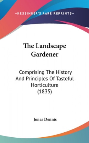 Βιβλίο The Landscape Gardener: Comprising The History And Principles Of Tasteful Horticulture (1835) Jonas Dennis