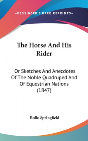 Carte The Horse And His Rider: Or Sketches And Anecdotes Of The Noble Quadruped And Of Equestrian Nations (1847) Rollo Springfield