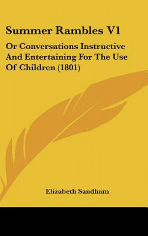 Kniha Summer Rambles V1: Or Conversations Instructive And Entertaining For The Use Of Children (1801) Elizabeth Sandham