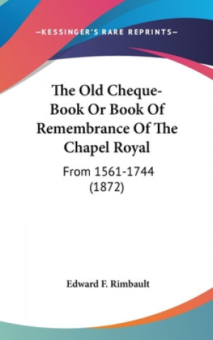 Boek The Old Cheque-Book Or Book Of Remembrance Of The Chapel Royal: From 1561-1744 (1872) Edward F. Rimbault