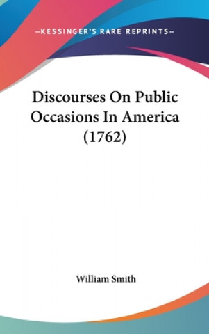 Kniha Discourses On Public Occasions In America (1762) William Smith