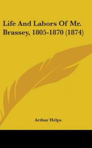 Könyv Life And Labors Of Mr. Brassey, 1805-1870 (1874) Arthur Helps