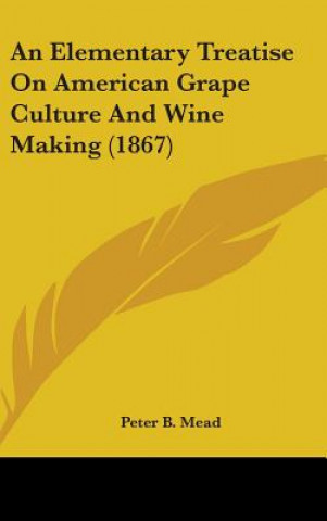 Buch An Elementary Treatise On American Grape Culture And Wine Making (1867) Peter B. Mead