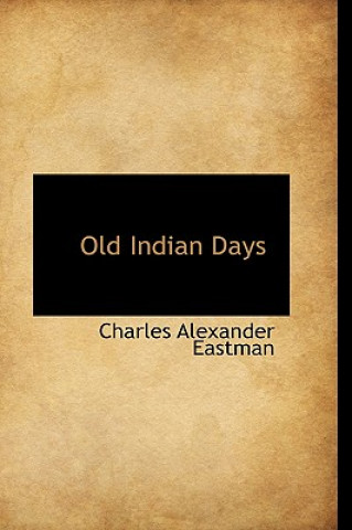 Kniha Old Indian Days Charles Alexander Eastman
