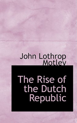 Könyv Rise of the Dutch Republic John Lothrop Motley