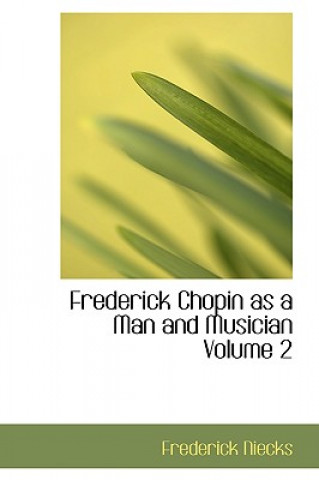 Kniha Frederick Chopin as a Man and Musician Volume 2 Frederick Niecks