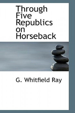 Knjiga Through Five Republics on Horseback G Whitfield Ray