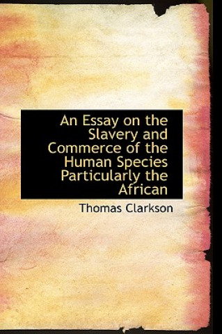 Carte Essay on the Slavery and Commerce of the Human Species Particularly the African Thomas Clarkson