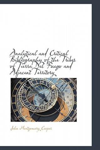 Livre Analytical and Critical Bibliography of the Tribes of Tierra del Fuego and Adjacent Territory John Montgomery Cooper