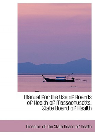 Carte Manual for the Use of Boards of Health of Massachusetts, State Board of Health Director Of the State Board of Health