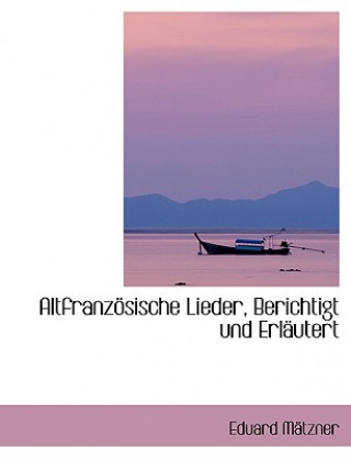 Carte Altfranzapsische Lieder, Berichtigt Und Erlacutert Eduard Mactzner