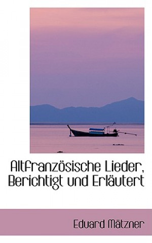 Kniha Altfranzapsische Lieder, Berichtigt Und Erlacutert Eduard Mactzner